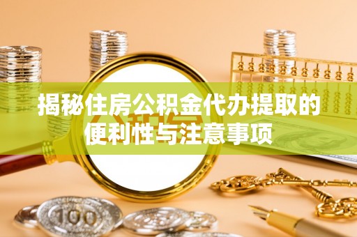 镇巴揭秘住房公积金代办提取的便利性与注意事项