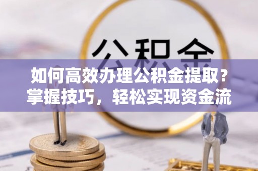 镇巴如何高效办理公积金提取？掌握技巧，轻松实现资金流动