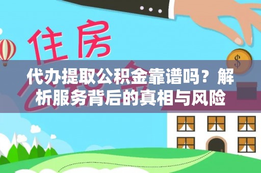 镇巴代办提取公积金靠谱吗？解析服务背后的真相与风险