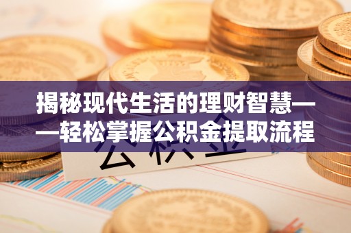 镇巴揭秘现代生活的理财智慧——轻松掌握公积金提取流程的实用指南