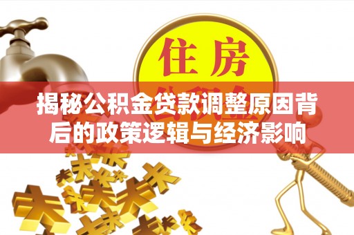镇巴揭秘公积金贷款调整原因背后的政策逻辑与经济影响