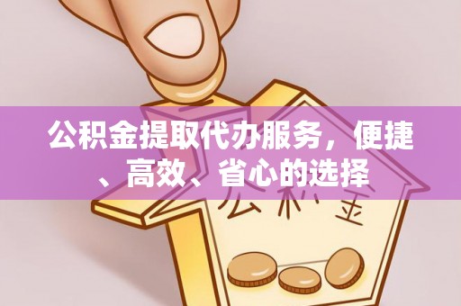 镇巴公积金提取代办服务，便捷、高效、省心的选择