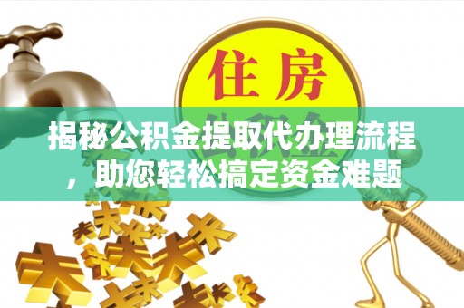 镇巴揭秘公积金提取代办理流程，助您轻松搞定资金难题