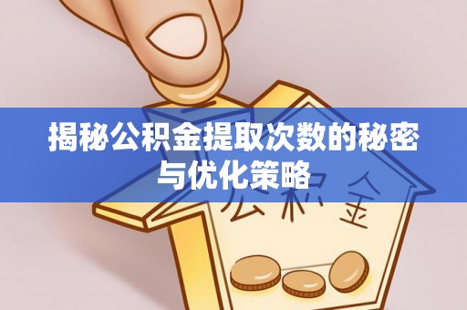 镇巴揭秘公积金提取次数的秘密与优化策略