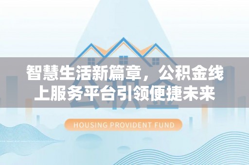镇巴智慧生活新篇章，公积金线上服务平台引领便捷未来