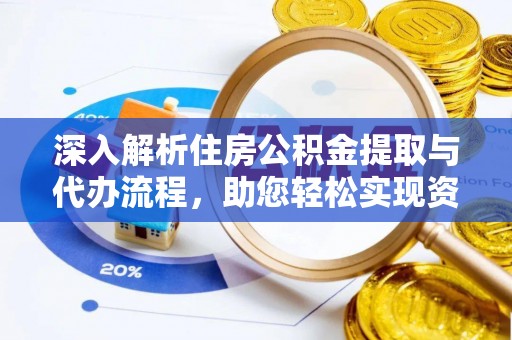 镇巴深入解析住房公积金提取与代办流程，助您轻松实现资金利用最大化