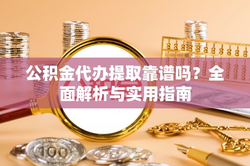 镇巴公积金代办提取靠谱吗？全面解析与实用指南