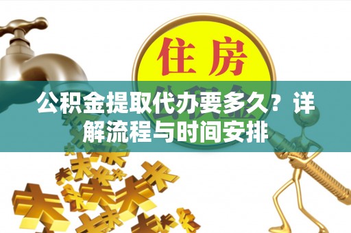 镇巴公积金提取代办要多久？详解流程与时间安排