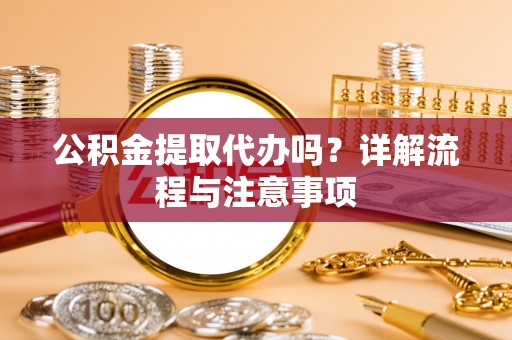 镇巴公积金提取代办吗？详解流程与注意事项