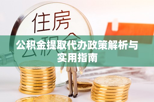 镇巴公积金提取代办政策解析与实用指南