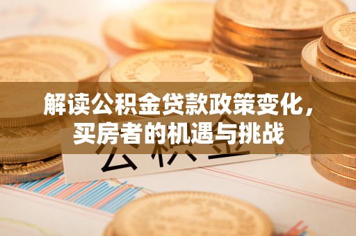 镇巴解读公积金贷款政策变化，买房者的机遇与挑战