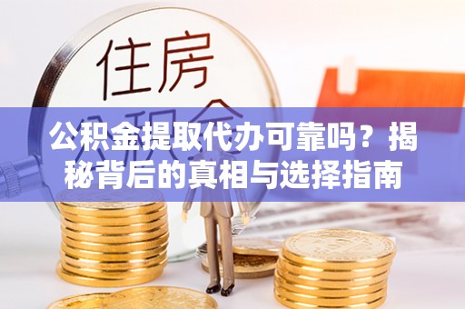 镇巴公积金提取代办可靠吗？揭秘背后的真相与选择指南