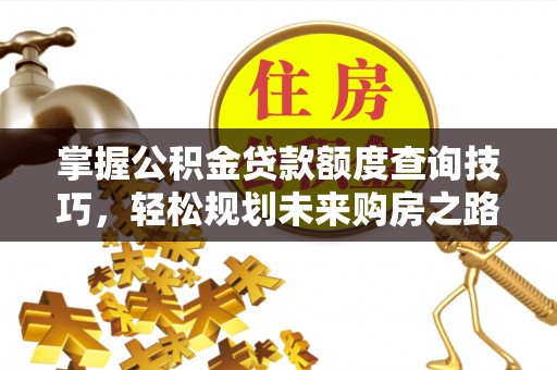 镇巴掌握公积金贷款额度查询技巧，轻松规划未来购房之路