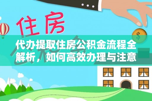 镇巴代办提取住房公积金流程全解析，如何高效办理与注意事项