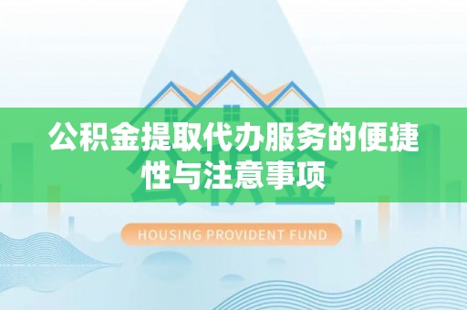 镇巴公积金提取代办服务的便捷性与注意事项