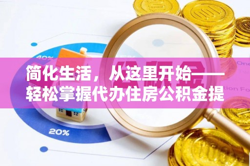 镇巴简化生活，从这里开始——轻松掌握代办住房公积金提取全流程