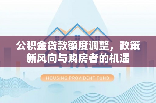 镇巴公积金贷款额度调整，政策新风向与购房者的机遇