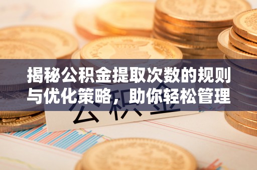 镇巴揭秘公积金提取次数的规则与优化策略，助你轻松管理财务