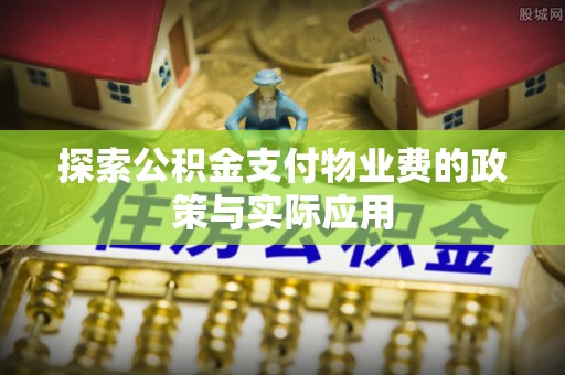 镇巴探索公积金支付物业费的政策与实际应用