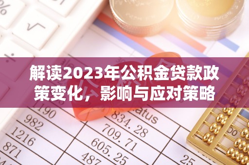 镇巴解读2023年公积金贷款政策变化，影响与应对策略