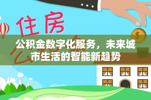 镇巴公积金数字化服务，未来城市生活的智能新趋势