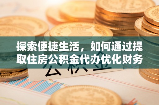 镇巴探索便捷生活，如何通过提取住房公积金代办优化财务规划