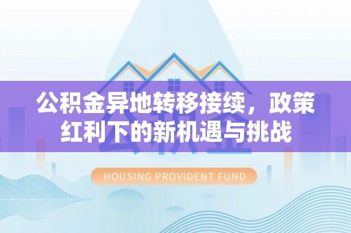 镇巴公积金异地转移接续，政策红利下的新机遇与挑战