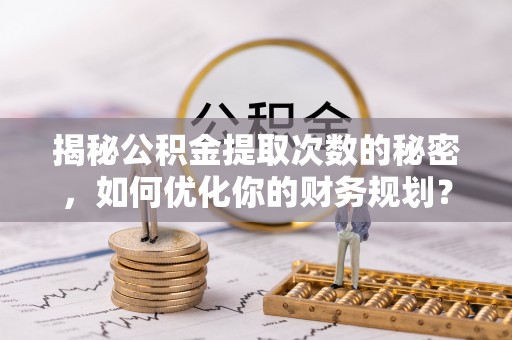 镇巴揭秘公积金提取次数的秘密，如何优化你的财务规划？
