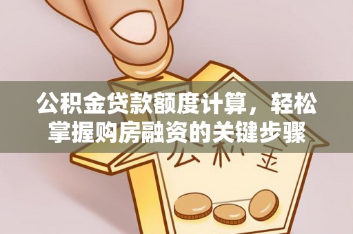 镇巴公积金贷款额度计算，轻松掌握购房融资的关键步骤