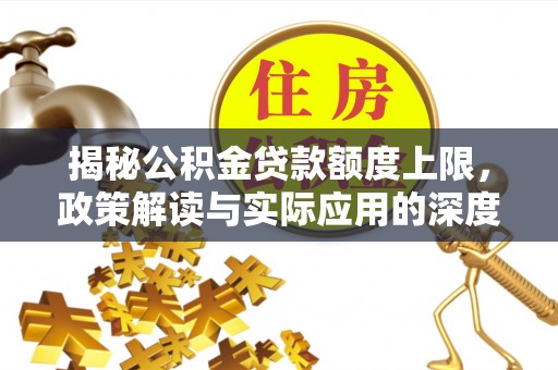 镇巴揭秘公积金贷款额度上限，政策解读与实际应用的深度分析