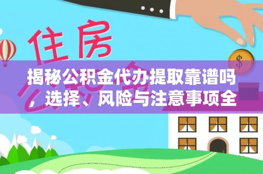 镇巴揭秘公积金代办提取靠谱吗，选择、风险与注意事项全解析