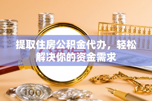 镇巴提取住房公积金代办，轻松解决你的资金需求