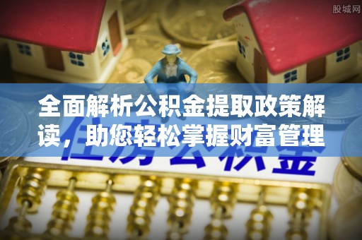镇巴全面解析公积金提取政策解读，助您轻松掌握财富管理新方向