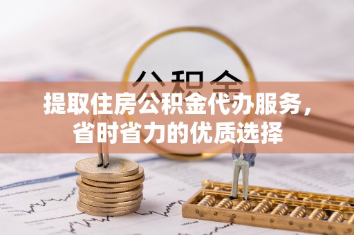 镇巴提取住房公积金代办服务，省时省力的优质选择