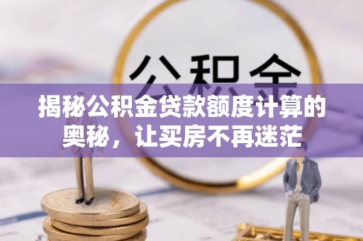 镇巴揭秘公积金贷款额度计算的奥秘，让买房不再迷茫