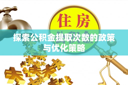 镇巴探索公积金提取次数的政策与优化策略