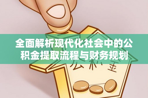 镇巴全面解析现代化社会中的公积金提取流程与财务规划