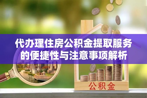 镇巴代办理住房公积金提取服务的便捷性与注意事项解析