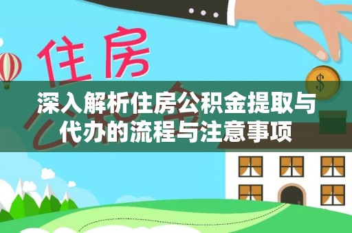 镇巴深入解析住房公积金提取与代办的流程与注意事项