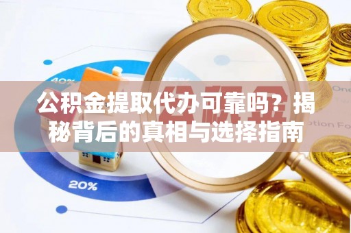 镇巴公积金提取代办可靠吗？揭秘背后的真相与选择指南