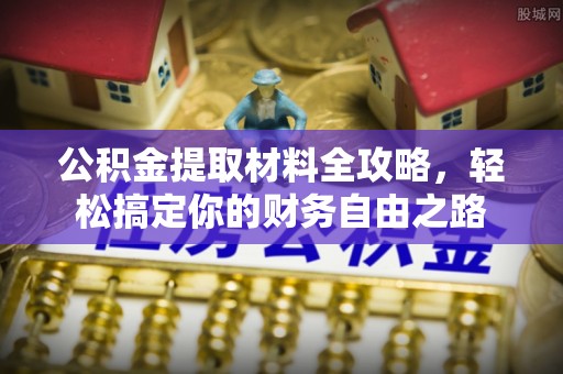 镇巴公积金提取材料全攻略，轻松搞定你的财务自由之路