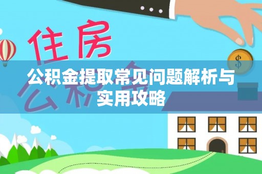 镇巴公积金提取常见问题解析与实用攻略