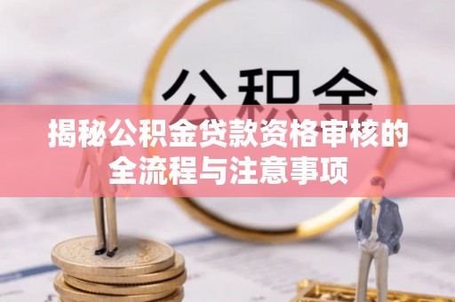 镇巴揭秘公积金贷款资格审核的全流程与注意事项