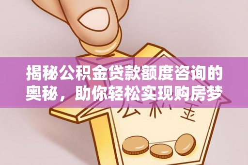镇巴揭秘公积金贷款额度咨询的奥秘，助你轻松实现购房梦想