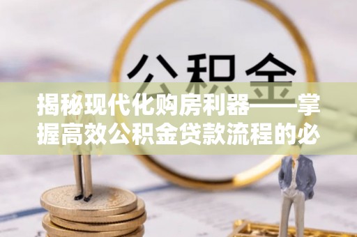 镇巴揭秘现代化购房利器——掌握高效公积金贷款流程的必备指南
