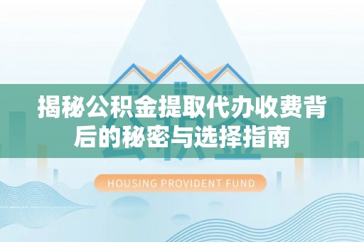 镇巴揭秘公积金提取代办收费背后的秘密与选择指南