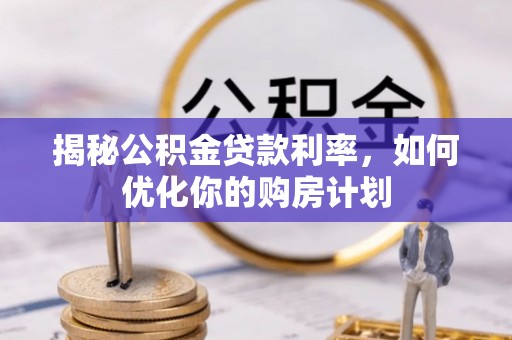 镇巴揭秘公积金贷款利率，如何优化你的购房计划