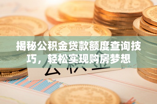 镇巴揭秘公积金贷款额度查询技巧，轻松实现购房梦想
