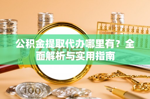 镇巴公积金提取代办哪里有？全面解析与实用指南