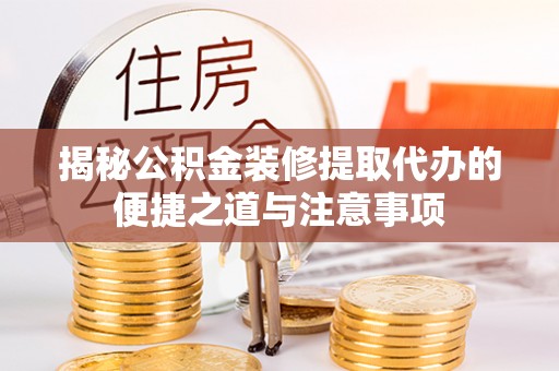镇巴揭秘公积金装修提取代办的便捷之道与注意事项